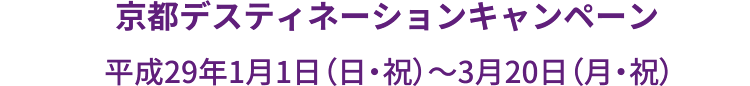 京都デスティネーションキャンペーン 平成29年1月1日（日・祝）〜3月20日（月・祝）
