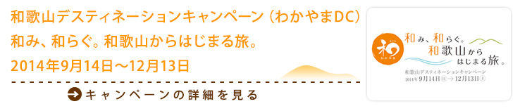 和歌山デスティネーションキャンペーン（わかやまDC）和み、和らぐ。和歌山からはじまる旅。2014年9月14日～12月13日